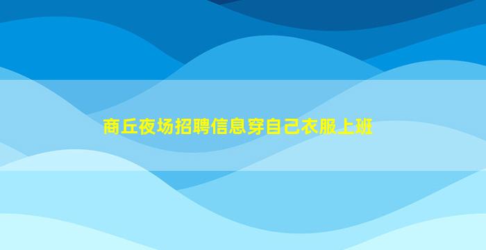 商丘夜场招聘信息

穿自己衣服上班
