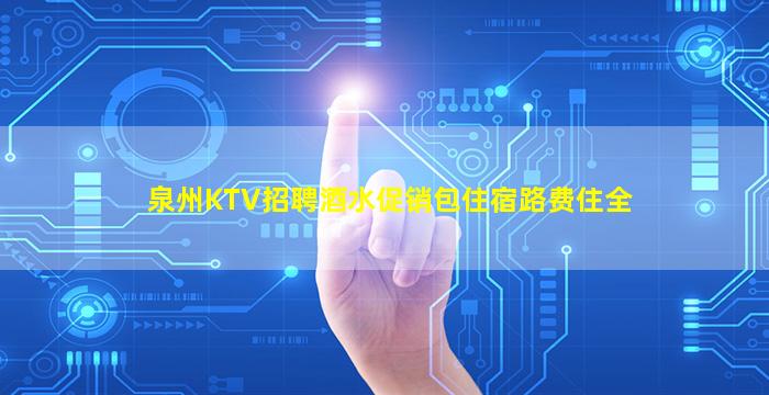 泉州KTV招聘酒水促销包住宿路费住全